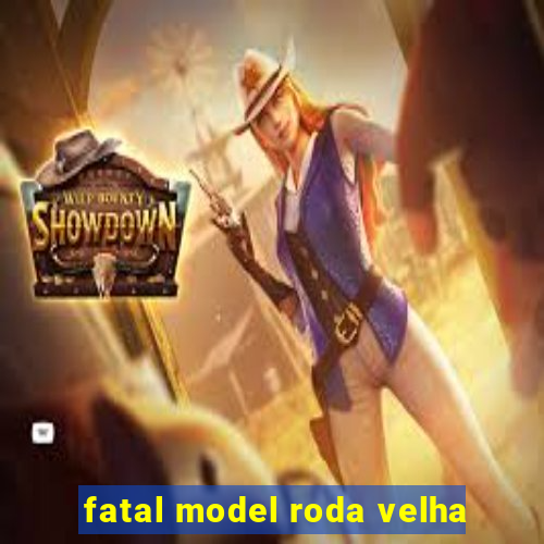 fatal model roda velha